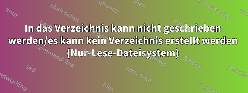In das Verzeichnis kann nicht geschrieben werden/es kann kein Verzeichnis erstellt werden (Nur-Lese-Dateisystem)