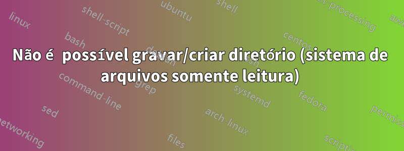 Não é possível gravar/criar diretório (sistema de arquivos somente leitura)