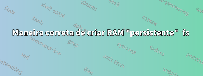 Maneira correta de criar RAM "persistente" fs
