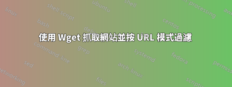 使用 Wget 抓取網站並按 URL 模式過濾
