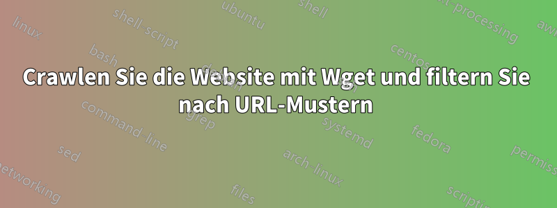 Crawlen Sie die Website mit Wget und filtern Sie nach URL-Mustern