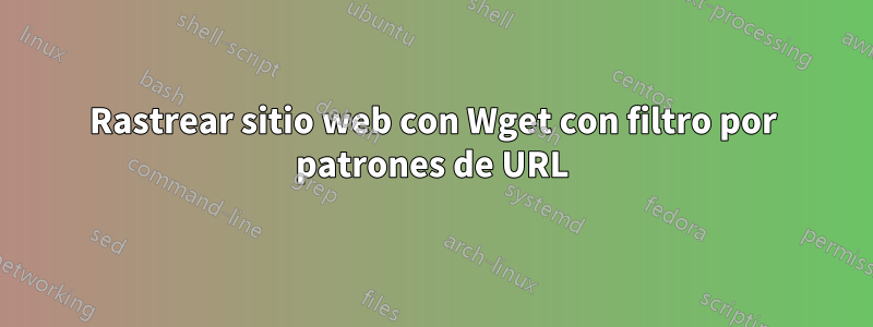 Rastrear sitio web con Wget con filtro por patrones de URL