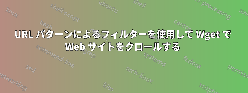 URL パターンによるフィルターを使用して Wget で Web サイトをクロールする