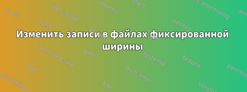 Изменить записи в файлах фиксированной ширины