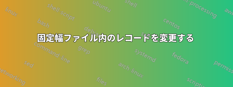 固定幅ファイル内のレコードを変更する