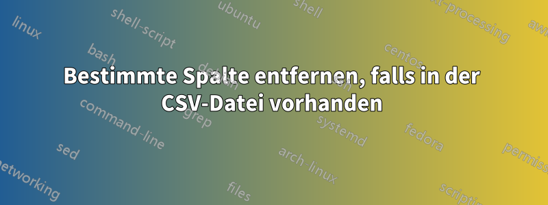 Bestimmte Spalte entfernen, falls in der CSV-Datei vorhanden