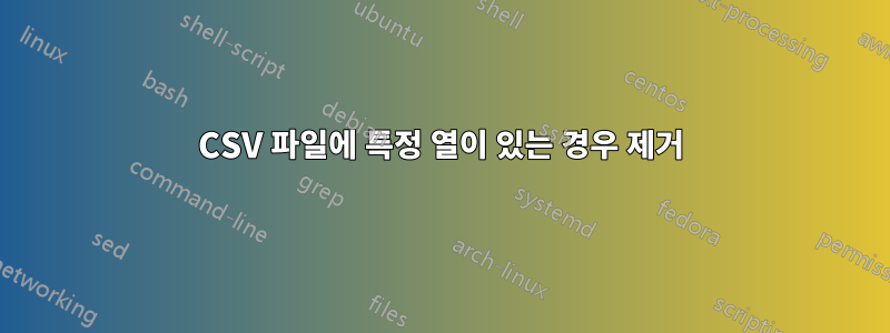 CSV 파일에 특정 열이 있는 경우 제거