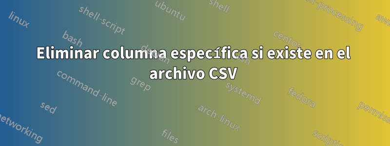 Eliminar columna específica si existe en el archivo CSV