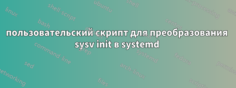 пользовательский скрипт для преобразования sysv init в systemd