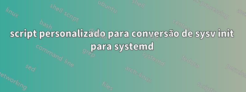 script personalizado para conversão de sysv init para systemd