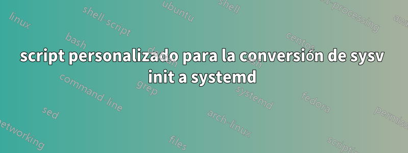 script personalizado para la conversión de sysv init a systemd