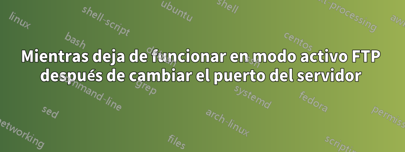 Mientras deja de funcionar en modo activo FTP después de cambiar el puerto del servidor