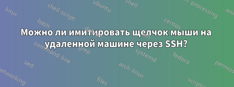 Можно ли имитировать щелчок мыши на удаленной машине через SSH?