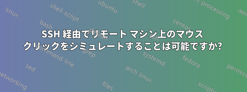 SSH 経由でリモート マシン上のマウス クリックをシミュレートすることは可能ですか?