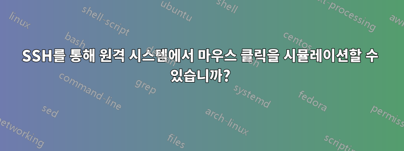 SSH를 통해 원격 시스템에서 마우스 클릭을 시뮬레이션할 수 있습니까?