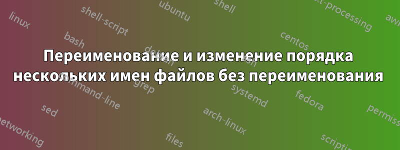 Переименование и изменение порядка нескольких имен файлов без переименования