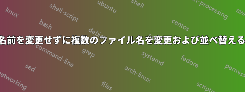 名前を変更せずに複数のファイル名を変更および並べ替える