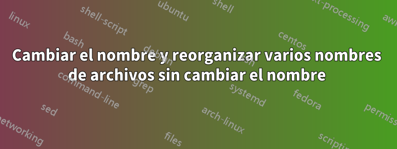 Cambiar el nombre y reorganizar varios nombres de archivos sin cambiar el nombre