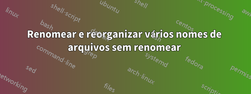Renomear e reorganizar vários nomes de arquivos sem renomear