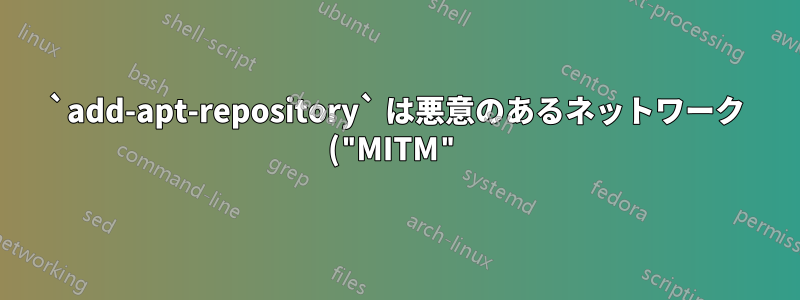 `add-apt-repository` は悪意のあるネットワーク ("MITM") に対して安全ですか?