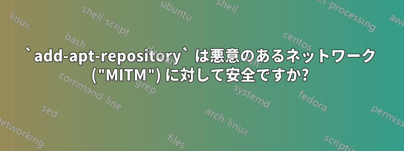 `add-apt-repository` は悪意のあるネットワーク ("MITM") に対して安全ですか?