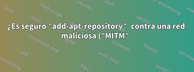 ¿Es seguro "add-apt-repository" contra una red maliciosa ("MITM")?
