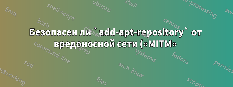 Безопасен ли `add-apt-repository` от вредоносной сети («MITM»)?