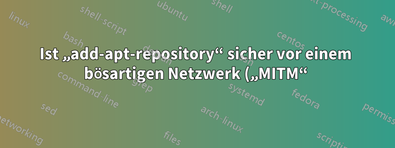 Ist „add-apt-repository“ sicher vor einem bösartigen Netzwerk („MITM“)?