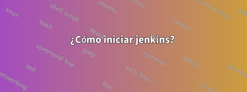 ¿Cómo iniciar jenkins?