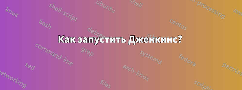 Как запустить Дженкинс?