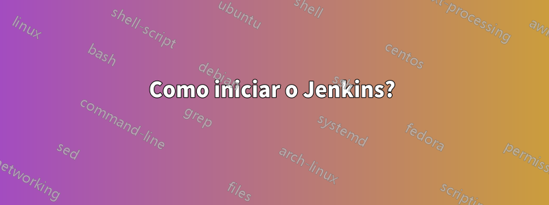 Como iniciar o Jenkins?
