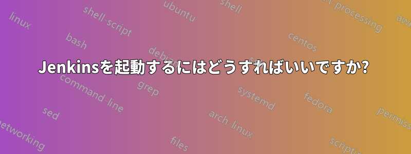 Jenkinsを起動するにはどうすればいいですか?
