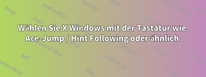 Wählen Sie X Windows mit der Tastatur wie Ace-Jump / Hint Following oder ähnlich