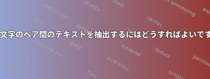 同じ文字のペア間のテキストを抽出するにはどうすればよいですか?