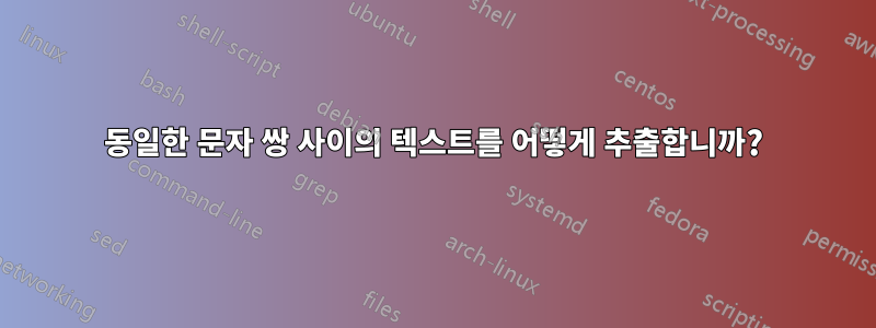 동일한 문자 쌍 사이의 텍스트를 어떻게 추출합니까?