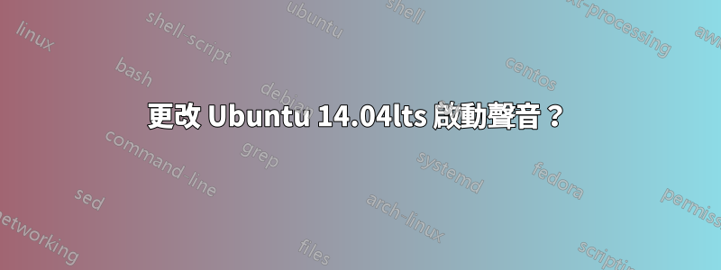 更改 Ubuntu 14.04lts 啟動聲音？