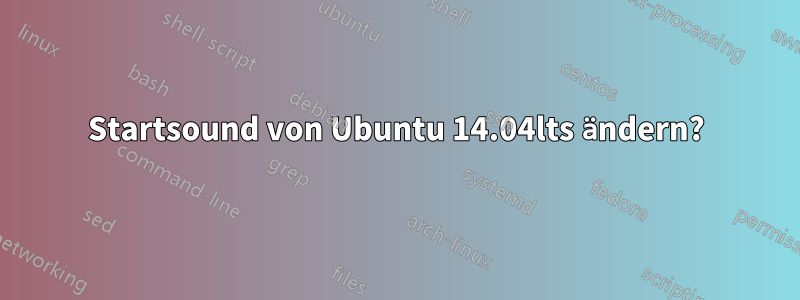 Startsound von Ubuntu 14.04lts ändern?