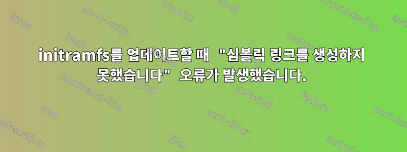 initramfs를 업데이트할 때 "심볼릭 링크를 생성하지 못했습니다" 오류가 발생했습니다.