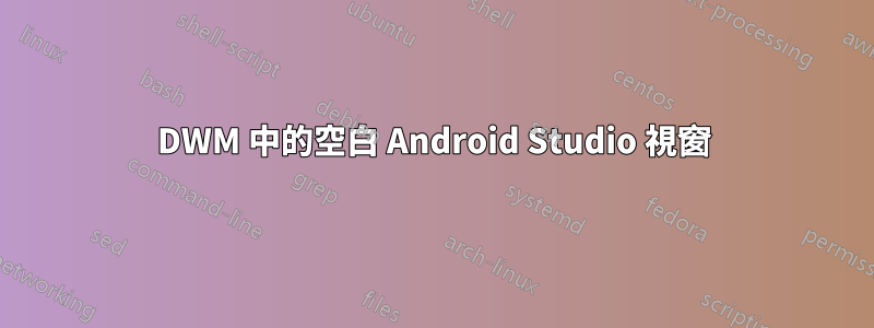 DWM 中的空白 Android Studio 視窗