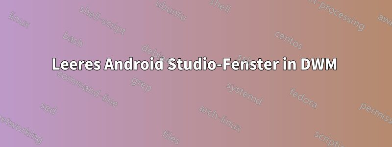Leeres Android Studio-Fenster in DWM