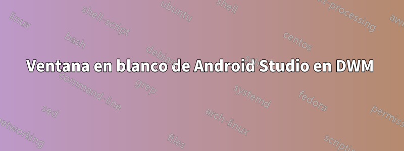 Ventana en blanco de Android Studio en DWM