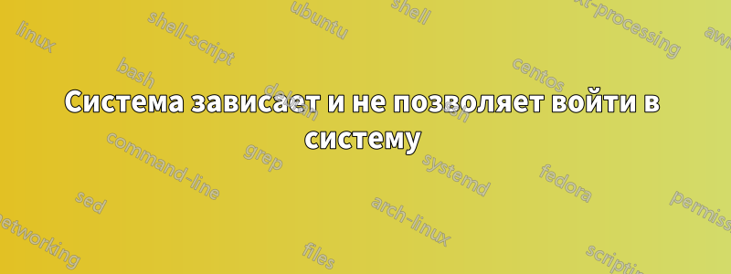 Система зависает и не позволяет войти в систему
