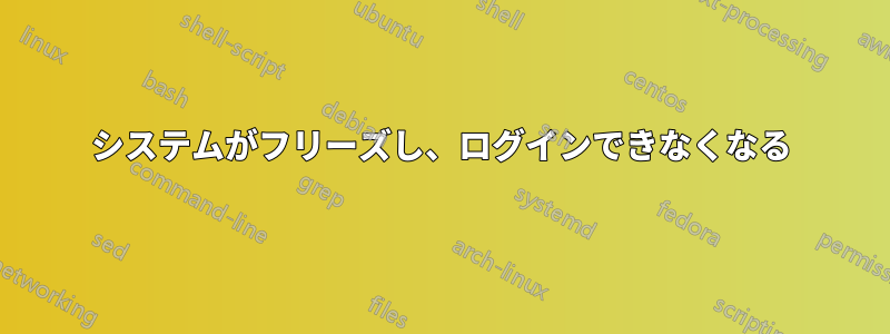 システムがフリーズし、ログインできなくなる