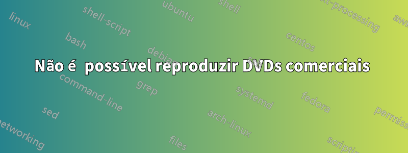 Não é possível reproduzir DVDs comerciais