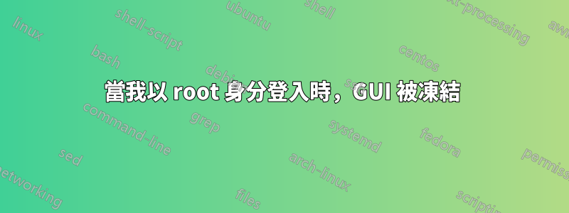 當我以 root 身分登入時，GUI 被凍結