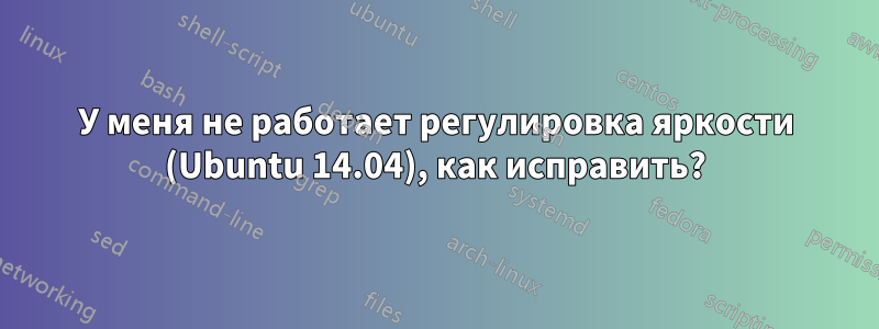 У меня не работает регулировка яркости (Ubuntu 14.04), как исправить?