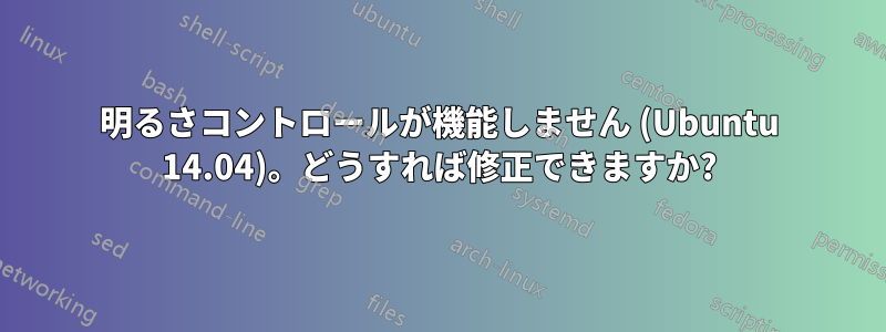 明るさコントロールが機能しません (Ubuntu 14.04)。どうすれば修正できますか?