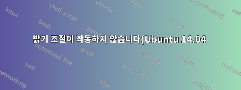 밝기 조절이 작동하지 않습니다(Ubuntu 14.04). 해결 방법은 무엇입니까?