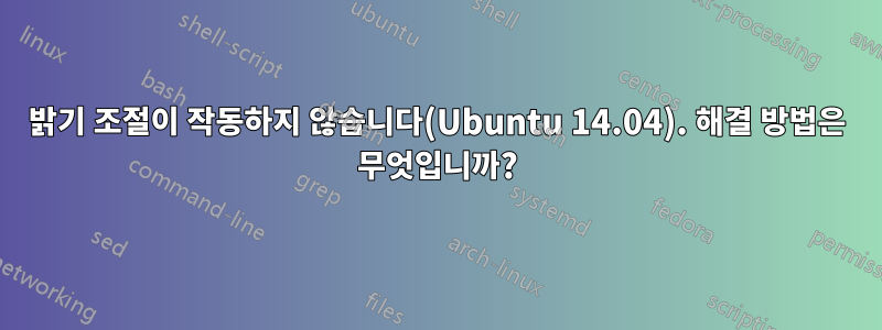 밝기 조절이 작동하지 않습니다(Ubuntu 14.04). 해결 방법은 무엇입니까?