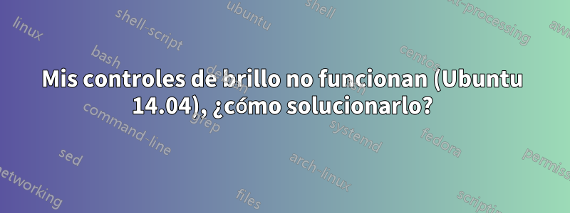 Mis controles de brillo no funcionan (Ubuntu 14.04), ¿cómo solucionarlo?